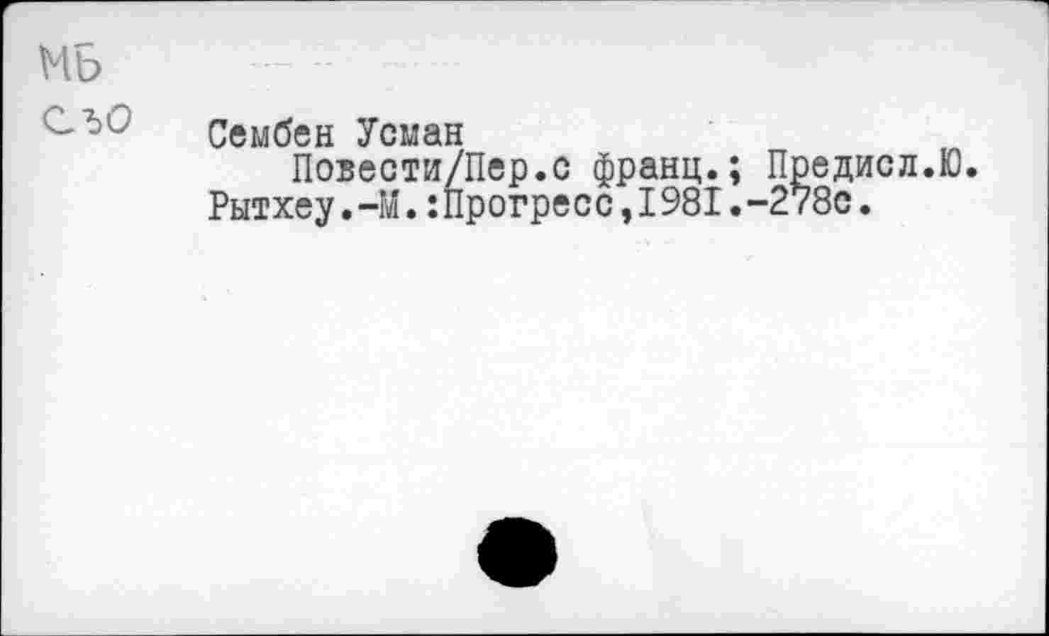 ﻿Сембен Усман
Повести/Пер.с франц.; Предисл.Ю.
Рытхеу. -М.: Прогресс ,1981. --278с.